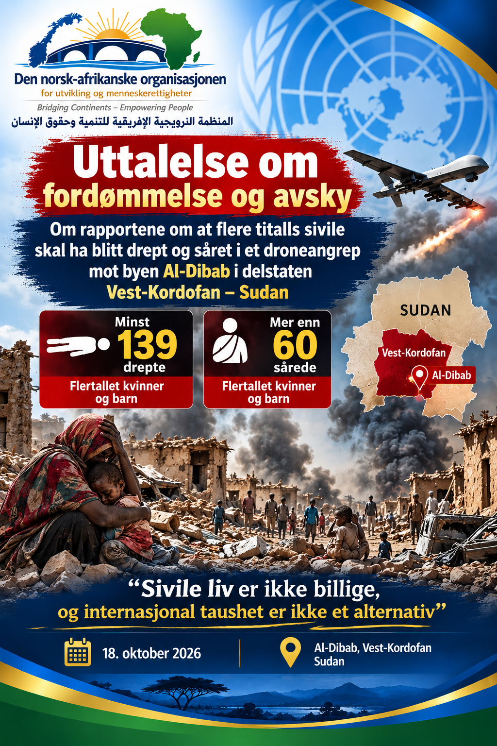 Uttalelse om fordømmelse og avsky  Om rapportene om at flere titalls sivile skal ha blitt drept og såret i et droneangrep mot byen Al-Dibab i delstaten Vest-Kordofan – Sudan  «Beskyttelse av sivile er en juridisk og humanitær plikt, og rettferdighet for ofrene er en rettighet som aldri foreldes.»